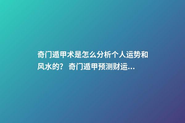 奇门遁甲术是怎么分析个人运势和风水的？ 奇门遁甲预测财运应该看啥？怎么看？-第1张-观点-玄机派